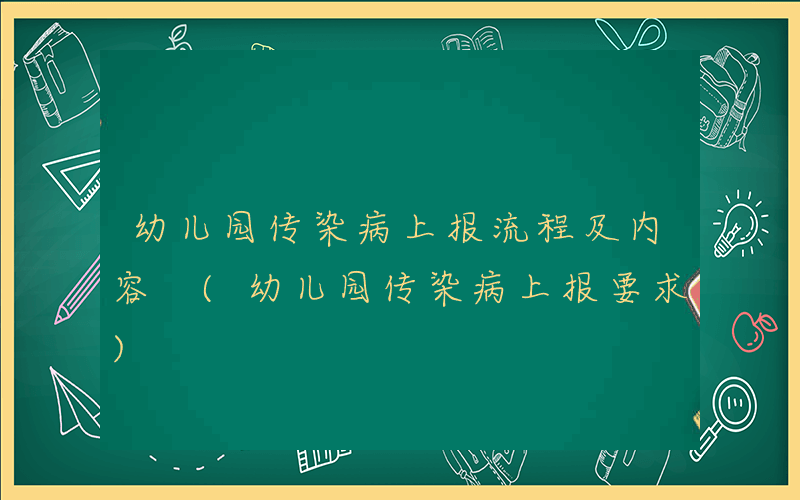 幼儿园传染病上报流程及内容 (幼儿园传染病上报要求)